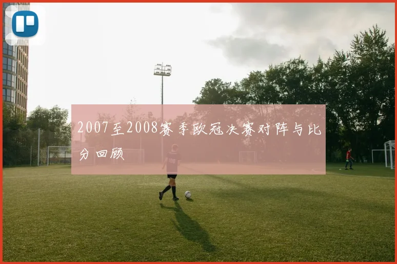 2007至2008赛季欧冠决赛对阵与比分回顾
