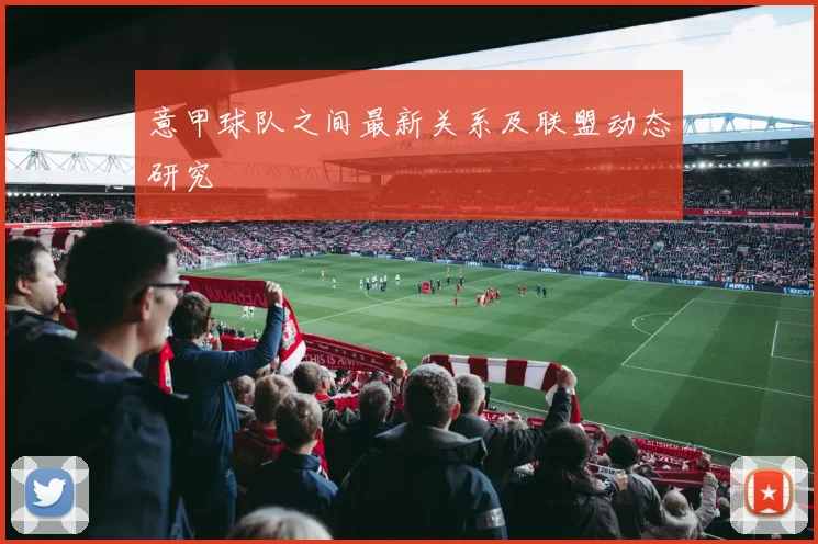 意甲球队之间最新关系及联盟动态研究