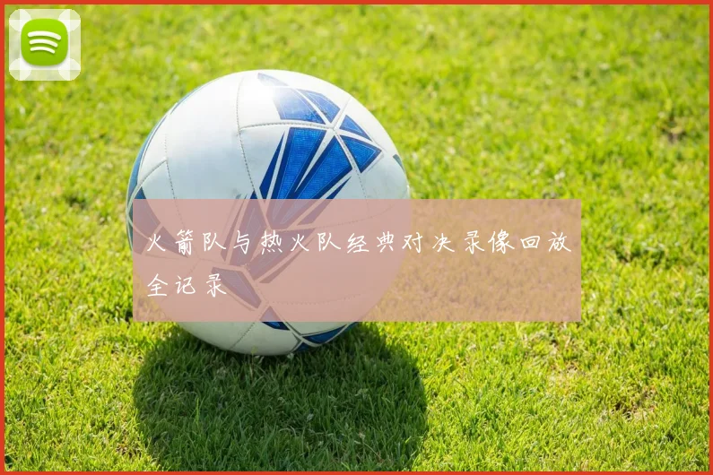 火箭队与热火队经典对决录像回放全记录