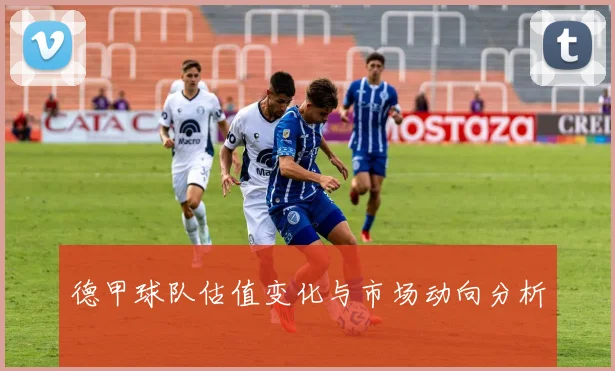 德甲球队估值变化与市场动向分析