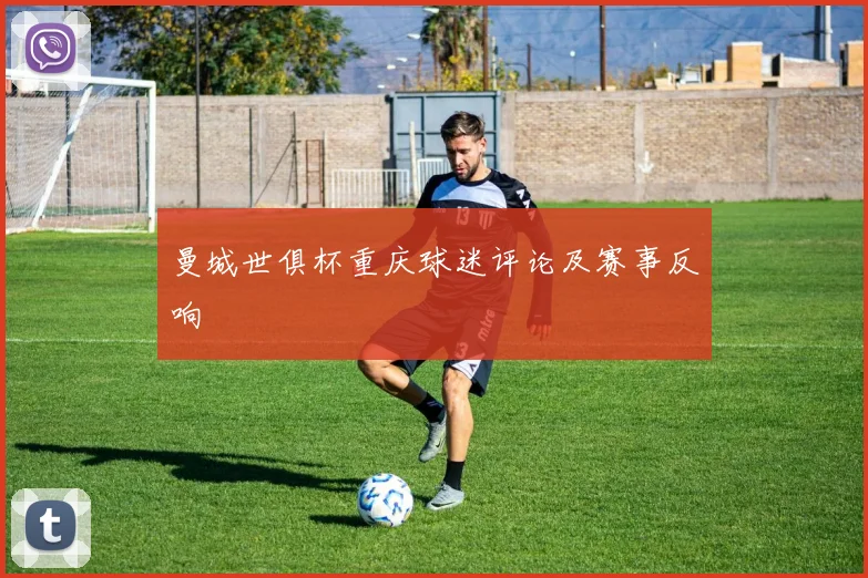 曼城世俱杯重庆球迷评论及赛事反响