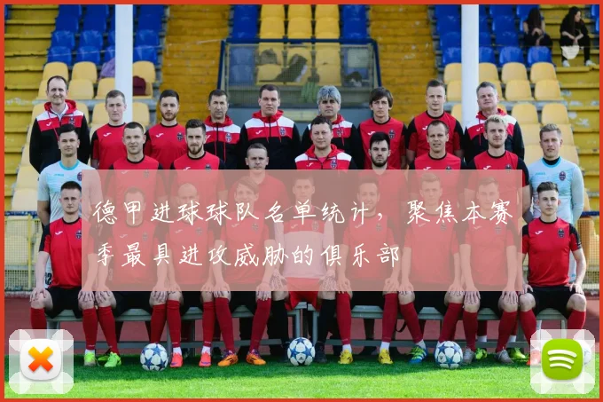 德甲进球球队名单统计，聚焦本赛季最具进攻威胁的俱乐部