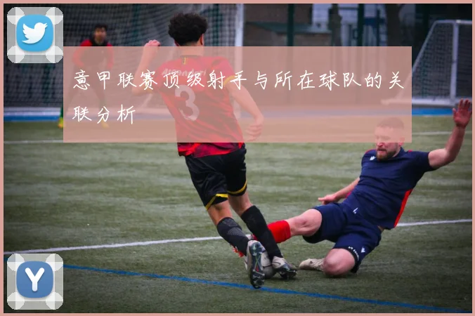 意甲联赛顶级射手与所在球队的关联分析