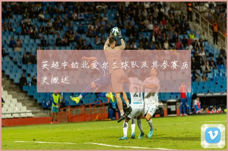 英超中的北爱尔兰球队及其参赛历史概述