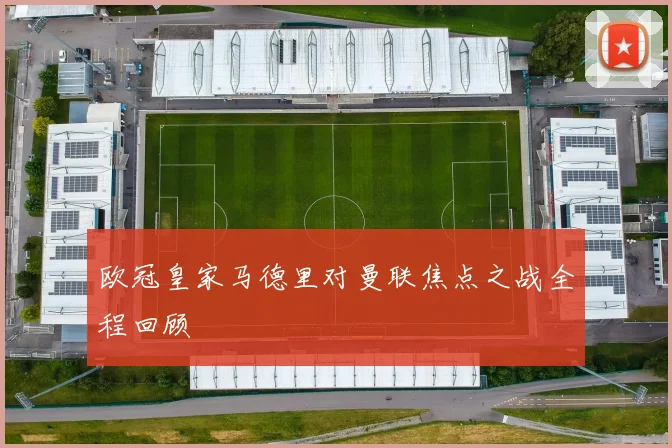 欧冠皇家马德里对曼联焦点之战全程回顾