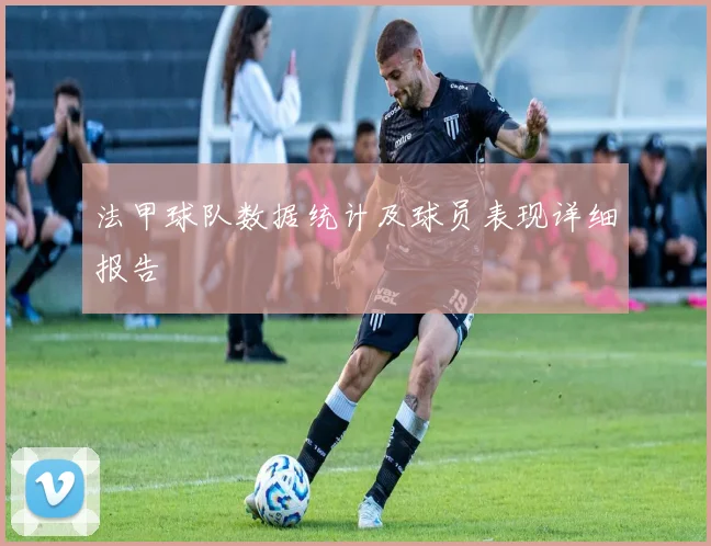 法甲球队数据统计及球员表现详细报告