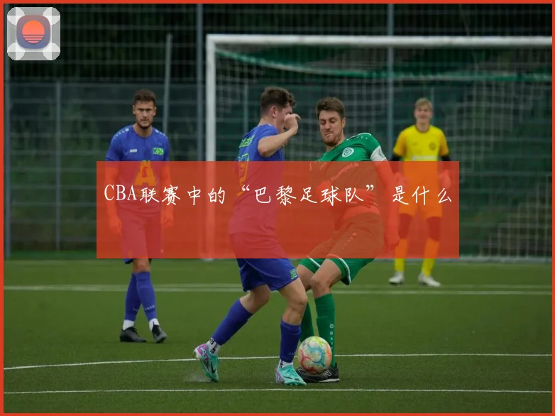 CBA联赛中的“巴黎足球队”是什么