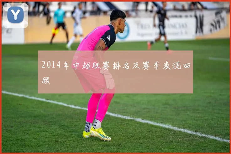 2014年中超联赛排名及赛季表现回顾