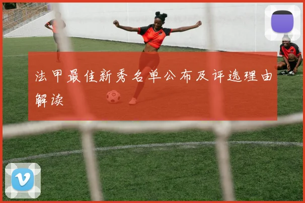 法甲最佳新秀名单公布及评选理由解读